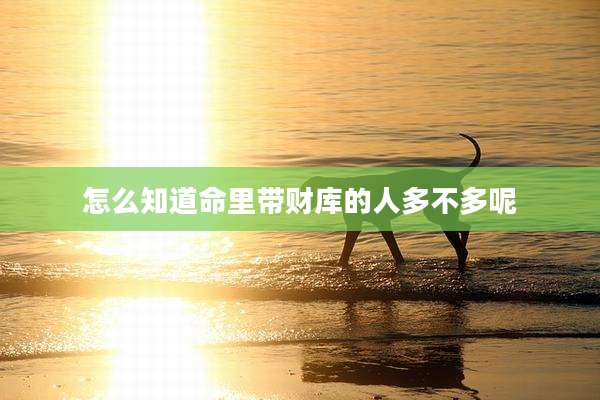 怎么知道命里带财库的人多不多呢