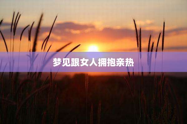 梦见跟女人拥抱亲热