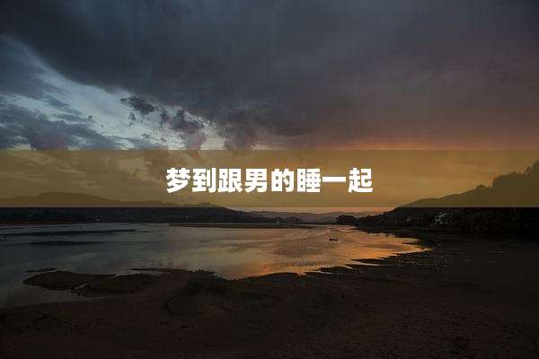 梦到跟男的睡一起