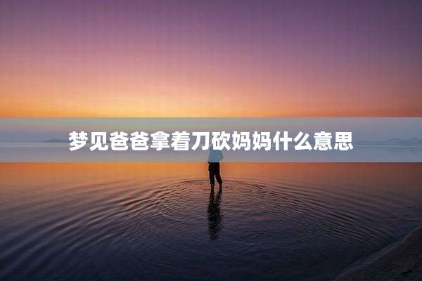 梦见爸爸拿着刀砍妈妈什么意思