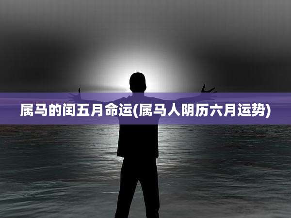 属马的闰五月命运(属马人阴历六月运势)