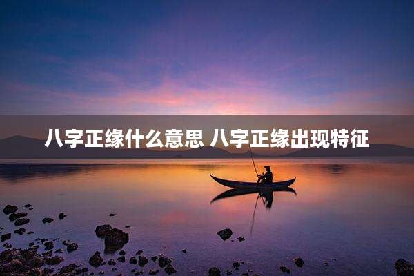 八字正缘什么意思 八字正缘出现特征