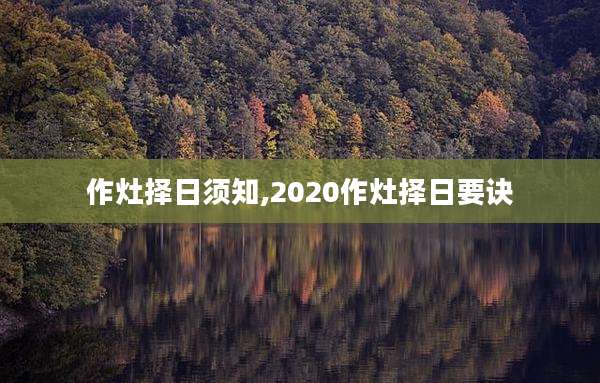 作灶择日须知,2020作灶择日要诀