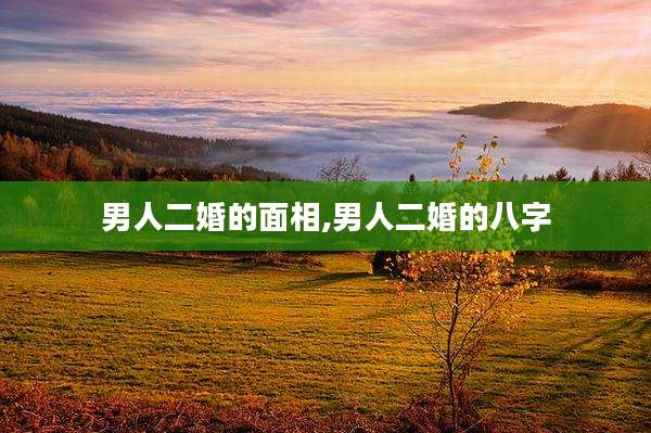 男人二婚的面相,男人二婚的八字