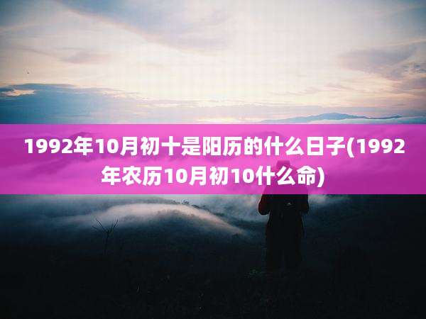 1992年10月初十是阳历的什么日子(1992年农历10月初10什么命)