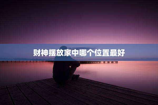 财神摆放家中哪个位置最好