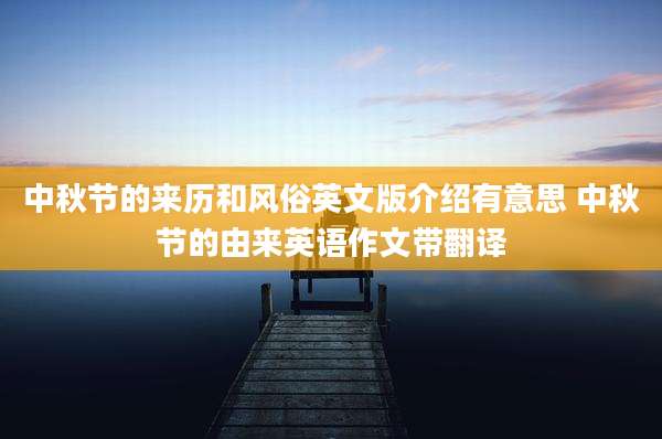 中秋节的来历和风俗英文版介绍有意思 中秋节的由来英语作文带翻译