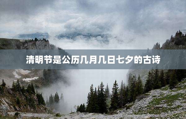 清明节是公历几月几日七夕的古诗