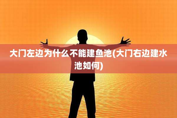 大门左边为什么不能建鱼池(大门右边建水池如何)