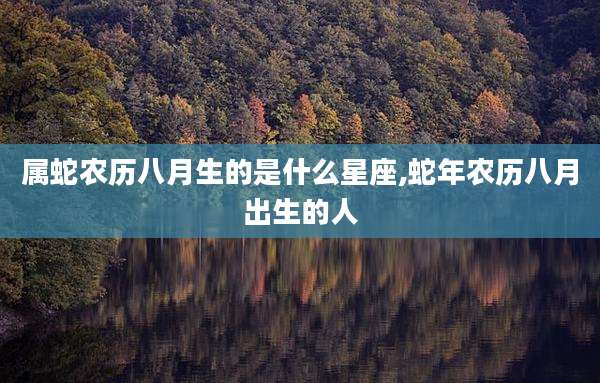 属蛇农历八月生的是什么星座,蛇年农历八月出生的人