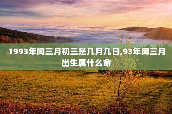 1993年闰三月初三是几月几日,93年闰三月出生属什么命