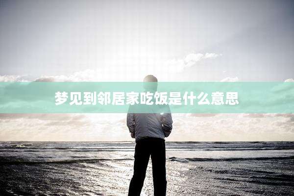 梦见到邻居家吃饭是什么意思
