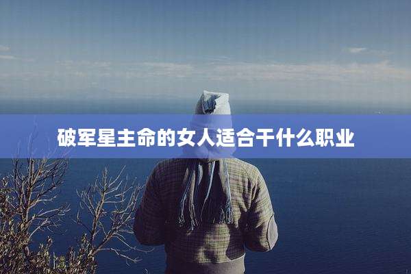 破军星主命的女人适合干什么职业