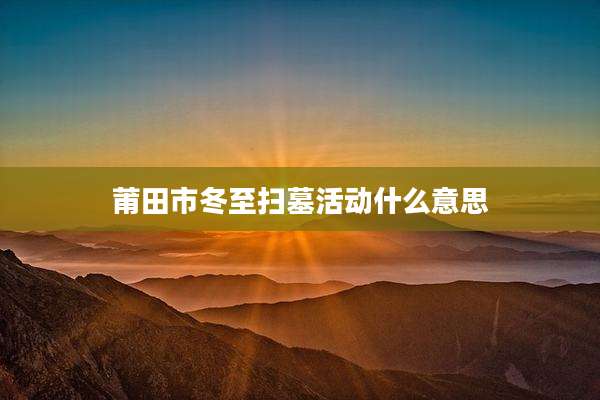 莆田市冬至扫墓活动什么意思
