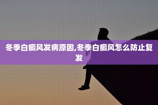 冬季白癜风发病原因,冬季白癜风怎么防止复发
