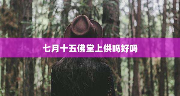七月十五佛堂上供吗好吗