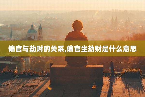 偏官与劫财的关系,偏官坐劫财是什么意思