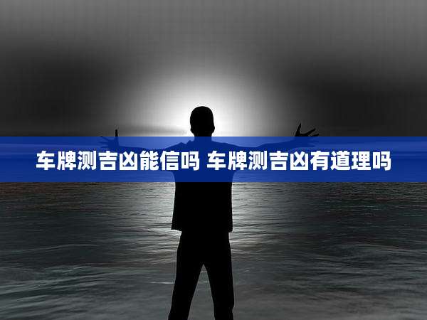 车牌测吉凶能信吗 车牌测吉凶有道理吗