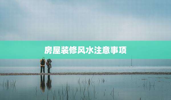 房屋装修风水注意事项