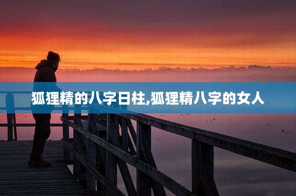 狐狸精的八字日柱,狐狸精八字的女人