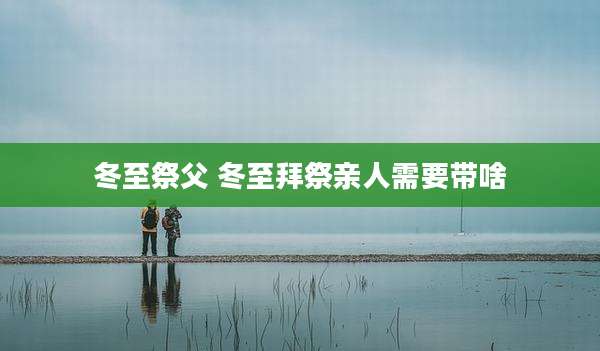 冬至祭父 冬至拜祭亲人需要带啥