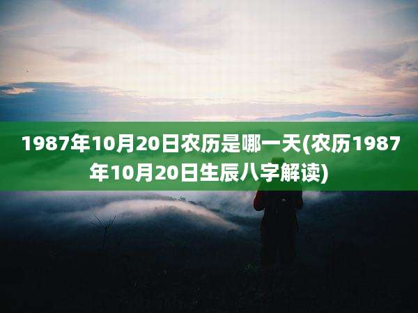 1987年10月20日农历是哪一天(农历1987年10月20日生辰八字解读)