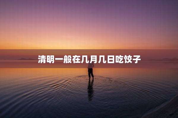 清明一般在几月几日吃饺子