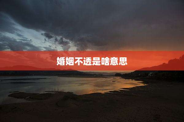婚姻不透是啥意思