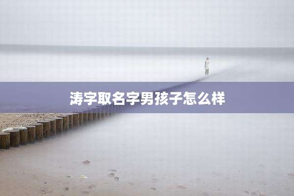 涛字取名字男孩子怎么样