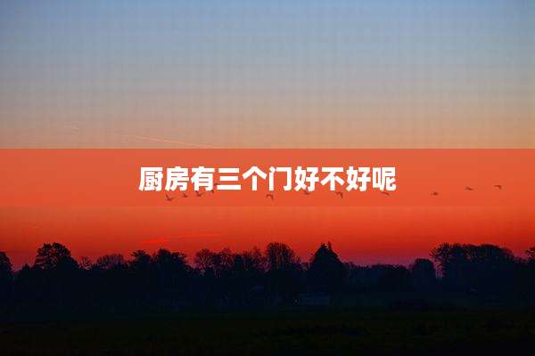厨房有三个门好不好呢