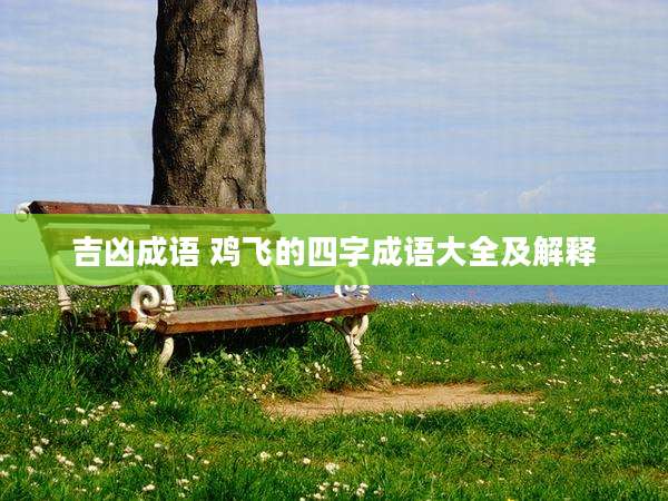 吉凶成语 鸡飞的四字成语大全及解释