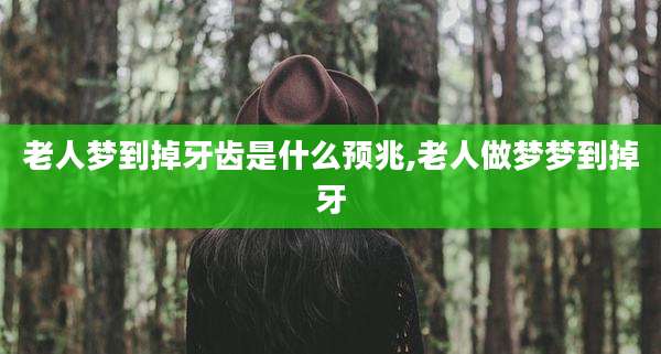 老人梦到掉牙齿是什么预兆,老人做梦梦到掉牙