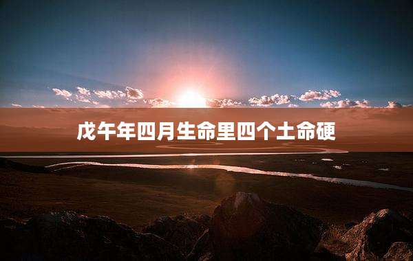 戊午年四月生命里四个土命硬
