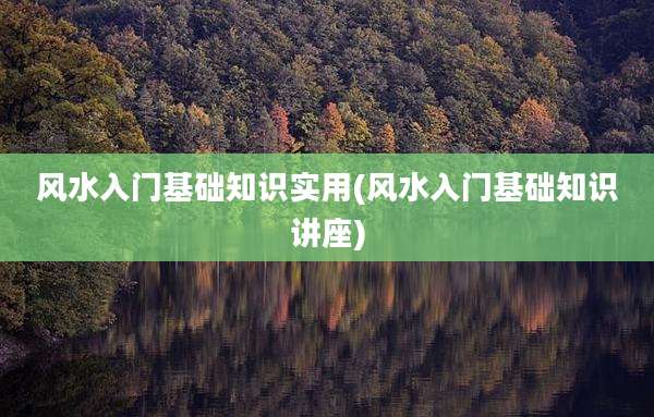 风水入门基础知识实用(风水入门基础知识讲座)