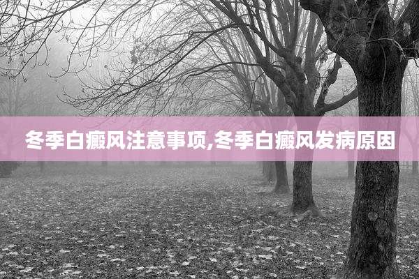 冬季白癜风注意事项,冬季白癜风发病原因