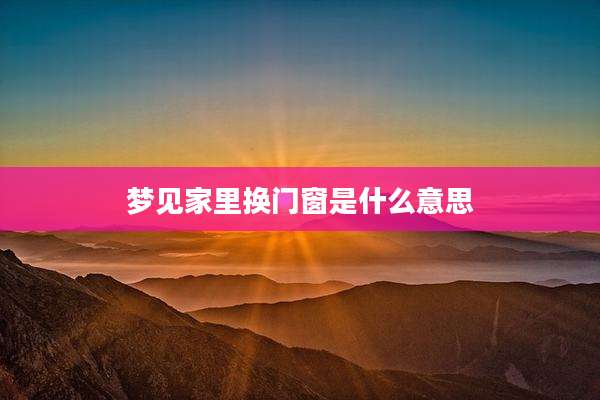 梦见家里换门窗是什么意思