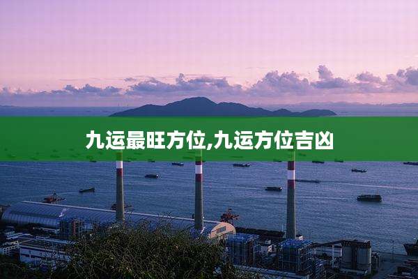 九运最旺方位,九运方位吉凶