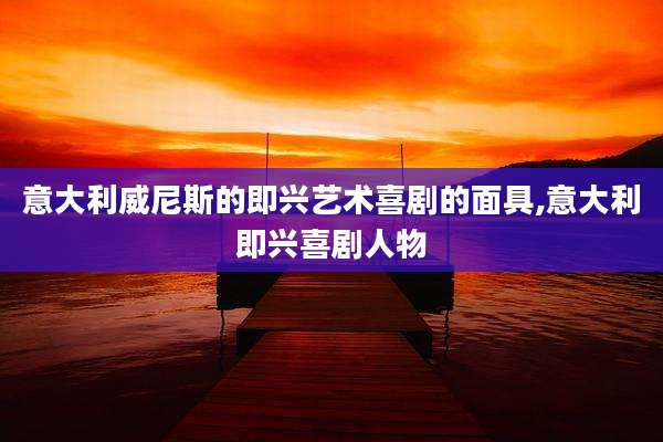 意大利威尼斯的即兴艺术喜剧的面具,意大利即兴喜剧人物