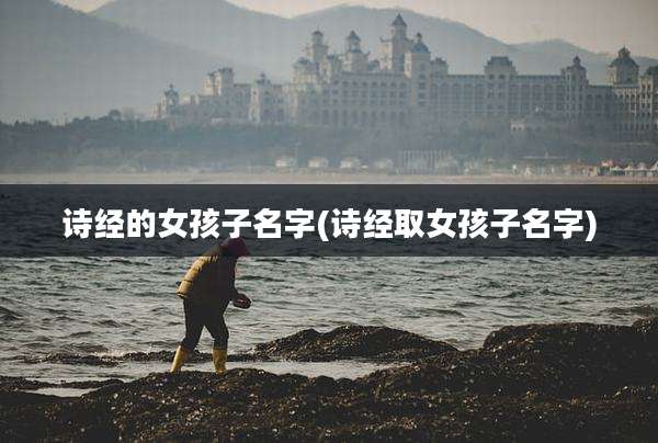 诗经的女孩子名字(诗经取女孩子名字)