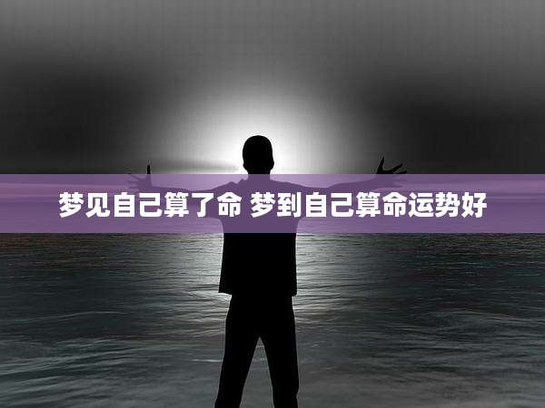 梦见自己算了命 梦到自己算命运势好