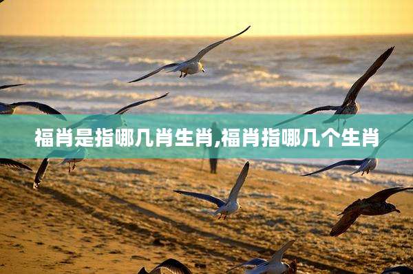 福肖是指哪几肖生肖,福肖指哪几个生肖