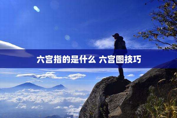 六宫指的是什么 六宫图技巧