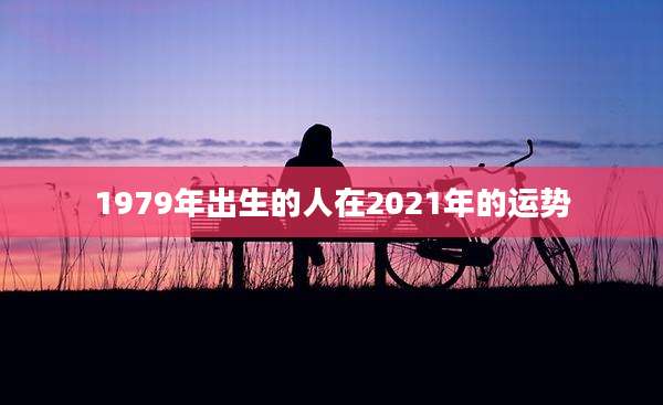 1979年出生的人在2021年的运势
