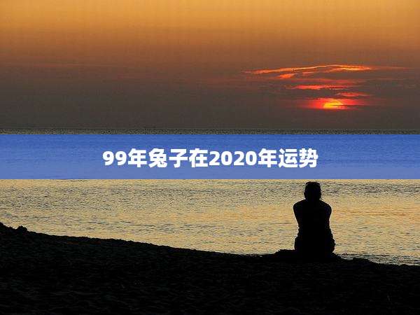 99年兔子在2020年运势