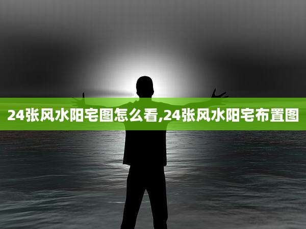 24张风水阳宅图怎么看,24张风水阳宅布置图