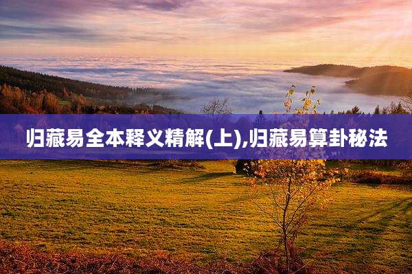 归藏易全本释义精解(上),归藏易算卦秘法