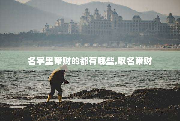 名字里带财的都有哪些,取名带财