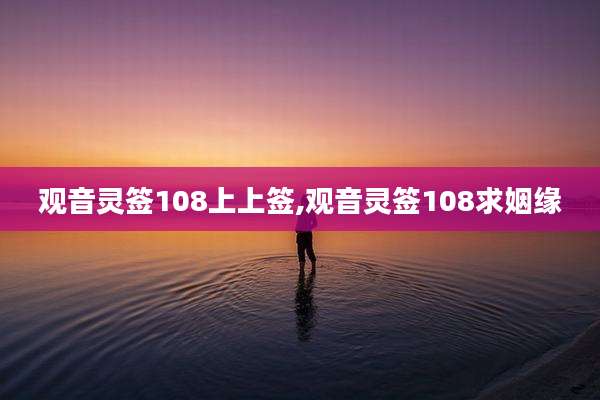 观音灵签108上上签,观音灵签108求姻缘