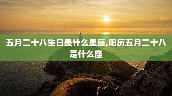 五月二十八生日是什么星座,阳历五月二十八是什么座