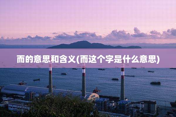而的意思和含义(而这个字是什么意思)